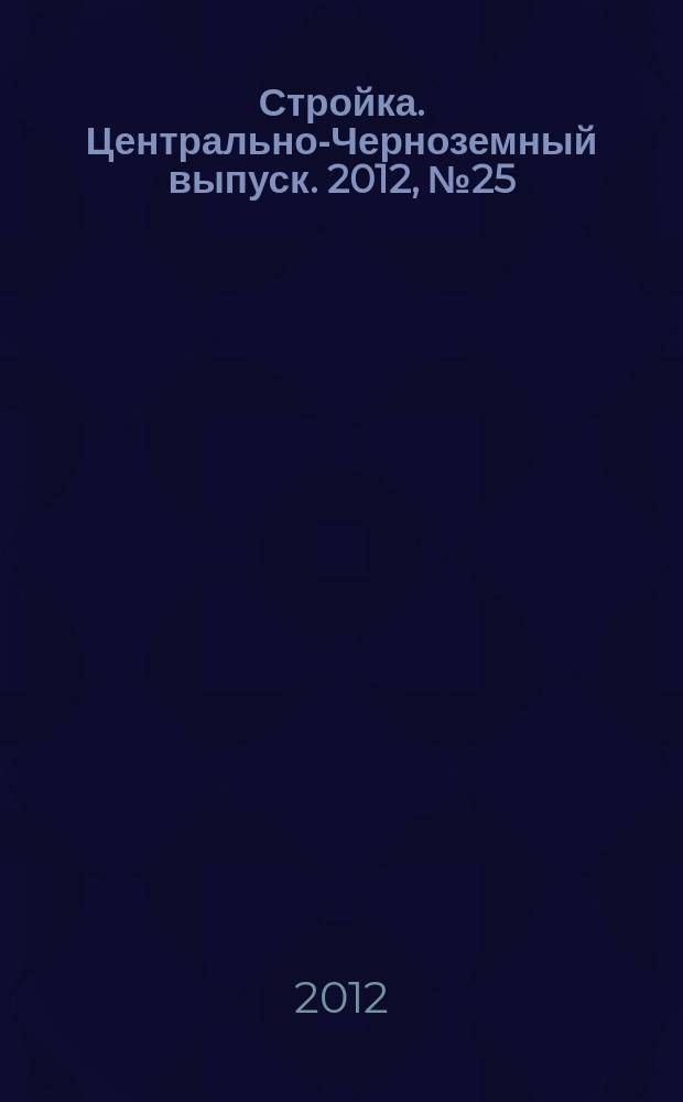 Стройка. Центрально-Черноземный выпуск. 2012, № 25 (631)