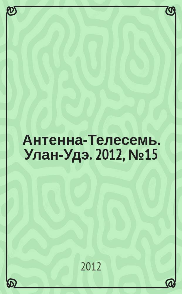 Антенна-Телесемь. Улан-Удэ. 2012, № 15 (329)