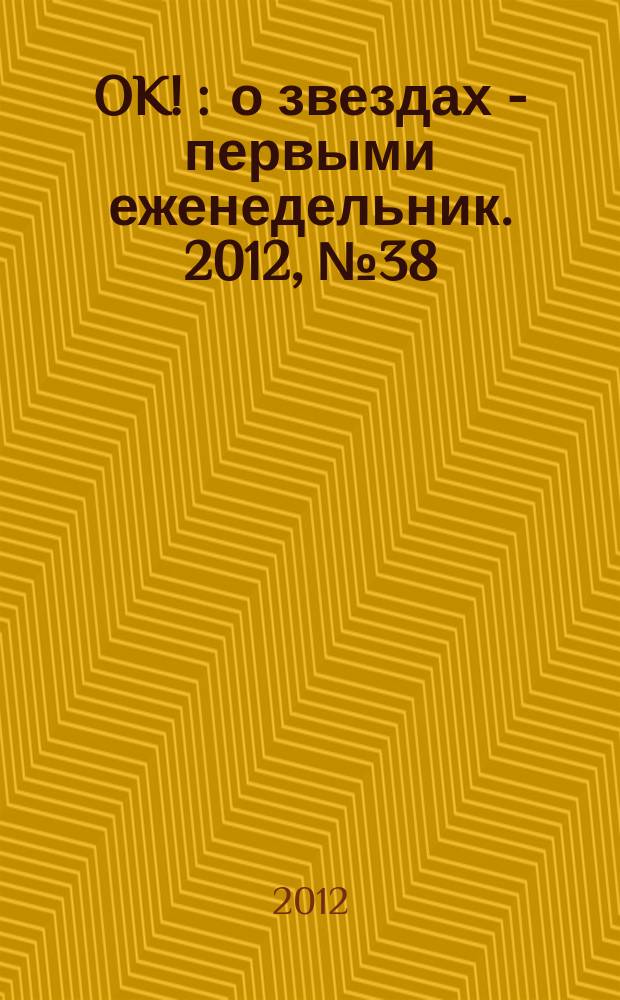 OK ! : о звездах - первыми еженедельник. 2012, № 38 (304)
