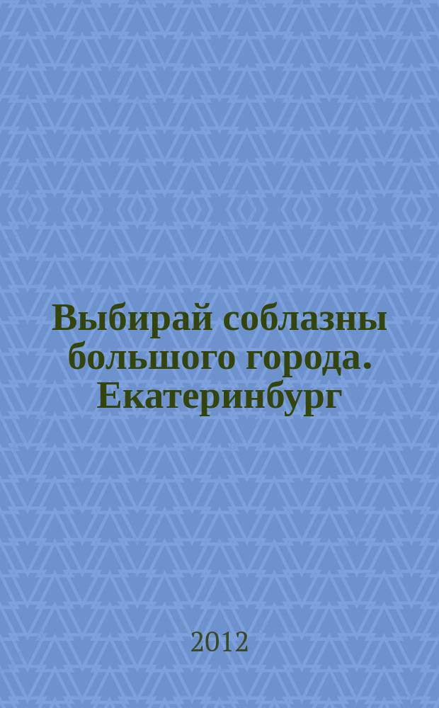 Выбирай соблазны большого города. Екатеринбург : развлечения, отдых, зрелища, культурный досуг. 2012, № 17 (232)