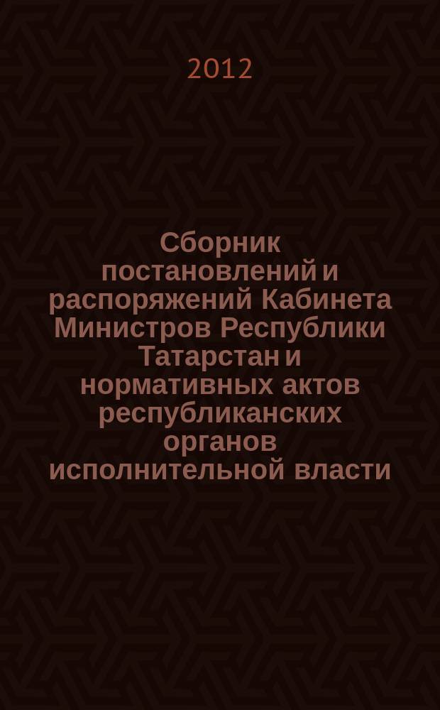Сборник постановлений и распоряжений Кабинета Министров Республики Татарстан и нормативных актов республиканских органов исполнительной власти : (Офиц. тексты, коммент., разъяснения, консультации). 2012, № 54/55