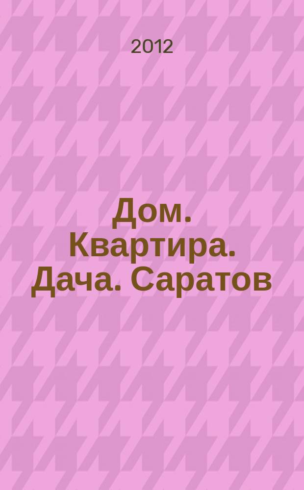 Дом. Квартира. Дача. Саратов : еженедельный журнал о недвижимости. 2012, № 21 (66)