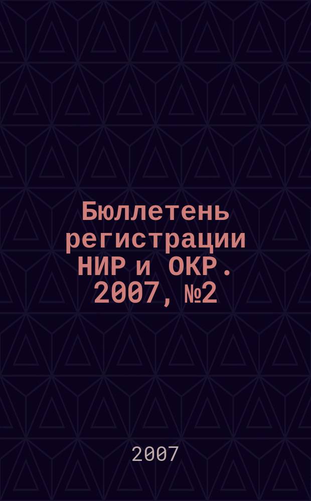 Бюллетень регистрации НИР и ОКР. 2007, № 2