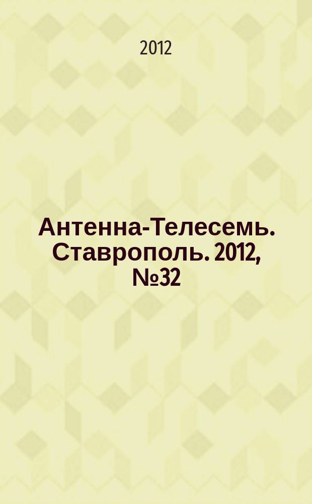 Антенна-Телесемь. Ставрополь. 2012, № 32 (432)