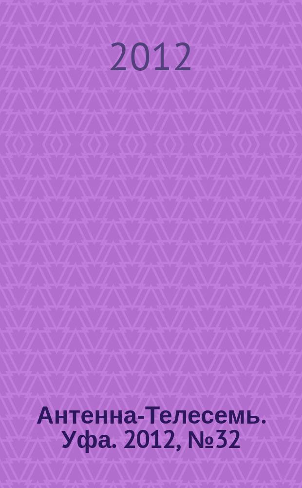 Антенна-Телесемь. Уфа. 2012, № 32 (756)