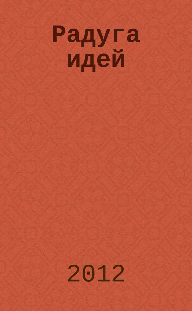 Радуга идей : журнал для педагогов, работающих с детьми 3 - 10 лет и родителей. 2012, № 7 (13)