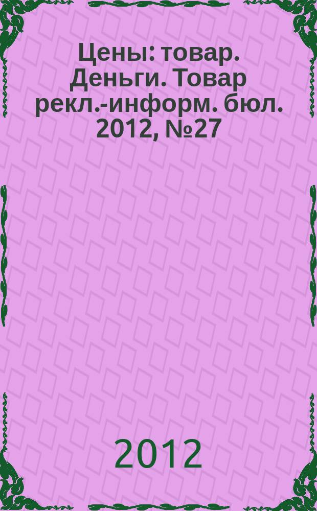 Цены : товар. Деньги. Товар рекл.-информ. бюл. 2012, № 27 (682)