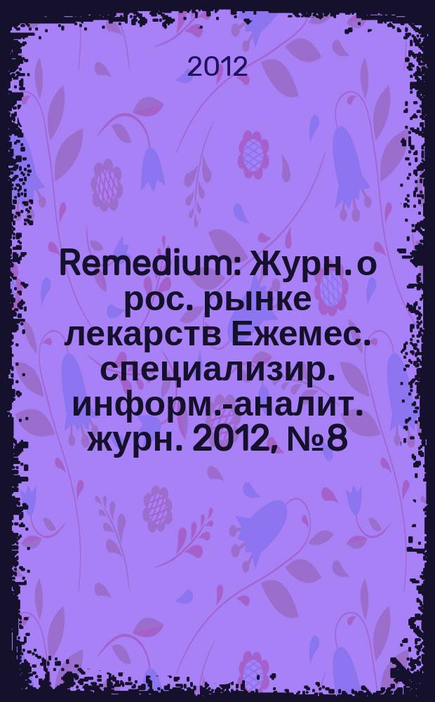 Remedium : Журн. о рос. рынке лекарств Ежемес. специализир. информ.-аналит. журн. 2012, № 8 (186)