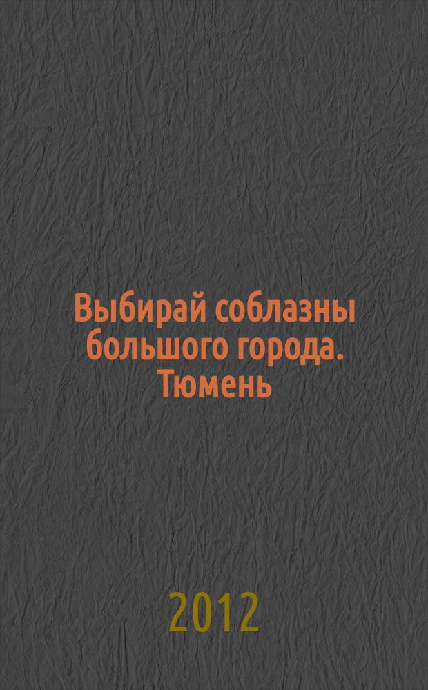 Выбирай соблазны большого города. Тюмень : развлечения, отдых, зрелища, культурный досуг. 2012, № 17 (182)