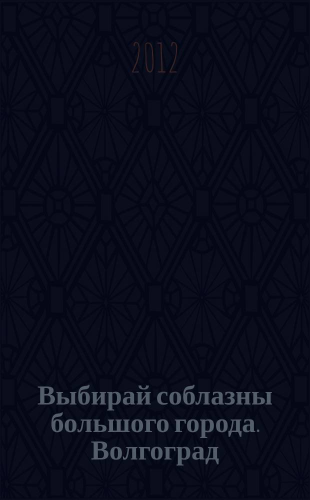 Выбирай соблазны большого города. Волгоград : рекламно-информационный журнал. 2012, № 15 (51)