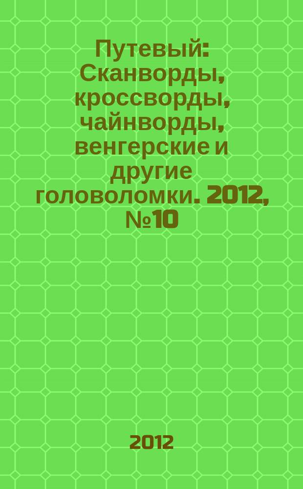 Путевый : Сканворды, кроссворды, чайнворды, венгерские и другие головоломки. 2012, № 10 (185)
