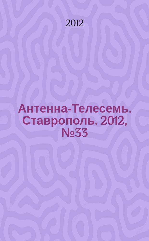 Антенна-Телесемь. Ставрополь. 2012, № 33 (433)