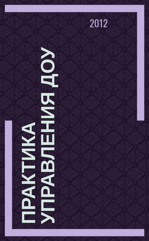 Практика управления ДОУ : журнал для руководителей ДОУ, старших воспитателей, методистов. 2012, № 4 (8)