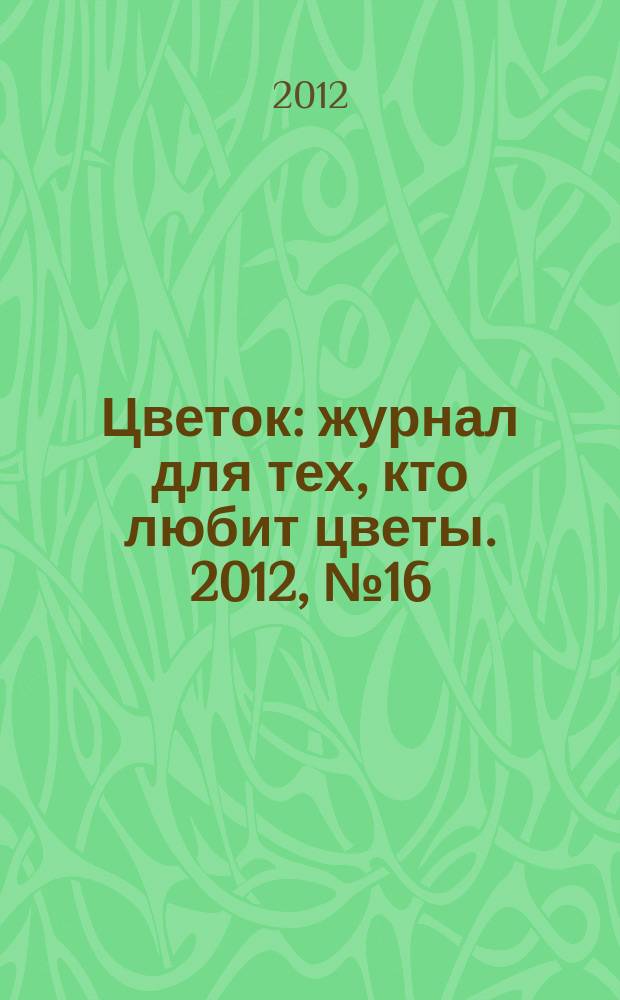 Цветок : журнал для тех, кто любит цветы. 2012, № 16 (202)