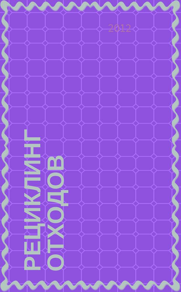 Рециклинг отходов : специализированный информационно-аналитический журнал специализированное информационно-аналитическое издание в области переработки отходов. 2012, № 4 (40)