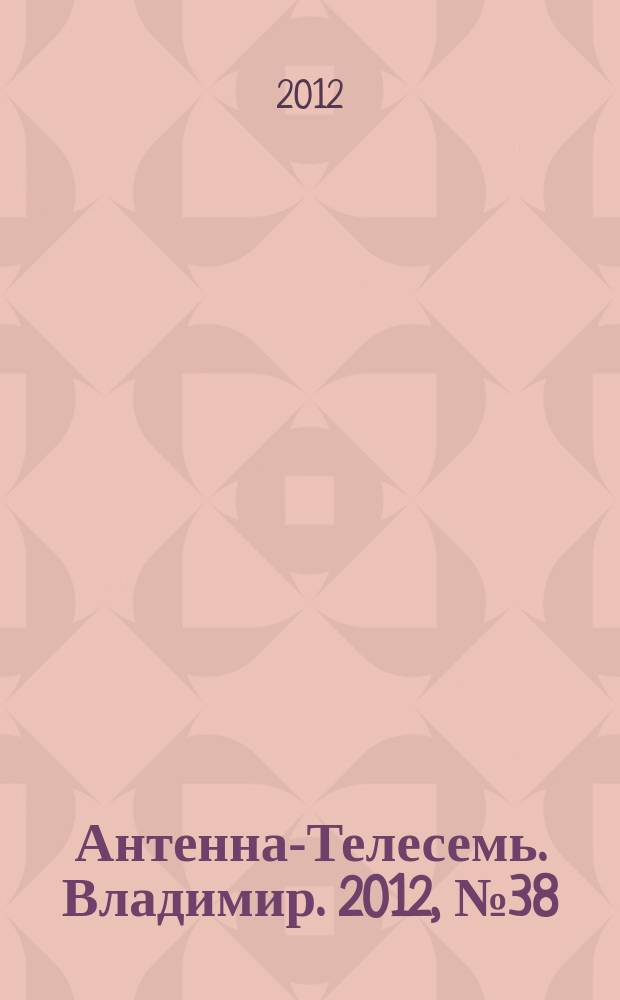 Антенна-Телесемь. Владимир. 2012, № 38 (194)