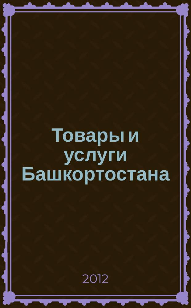 Товары и услуги Башкортостана : бизнес-справочник. 2012, № 28 (826)