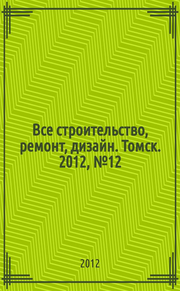 Все строительство, ремонт, дизайн. Томск. 2012, № 12 (48)