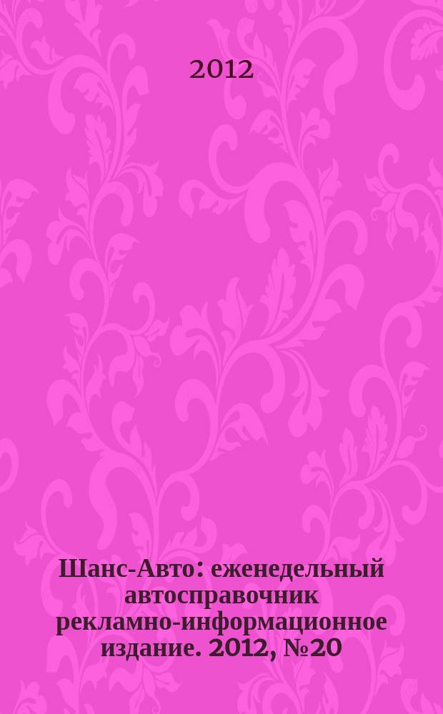 Шанс-Авто : еженедельный автосправочник рекламно-информационное издание. 2012, № 20 (592)