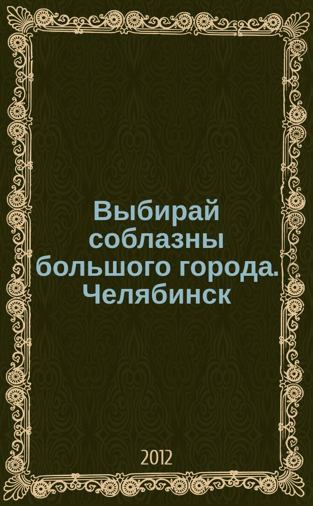 Выбирай соблазны большого города. Челябинск : рекламно-информационный журнал. 2012, № 16 (290)