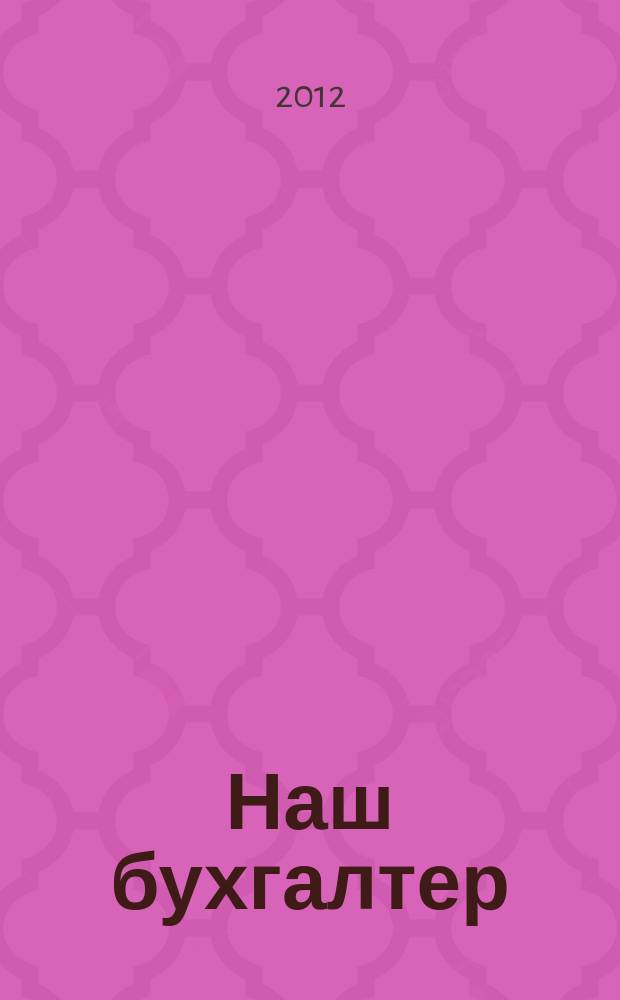 Наш бухгалтер : практический журнал по налогам и учету. 2012, № 14