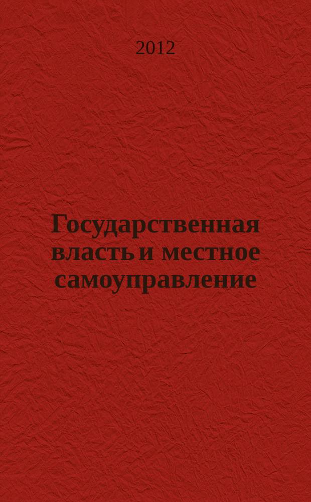 Государственная власть и местное самоуправление : Практ. и информ. изд. 2012, № 8