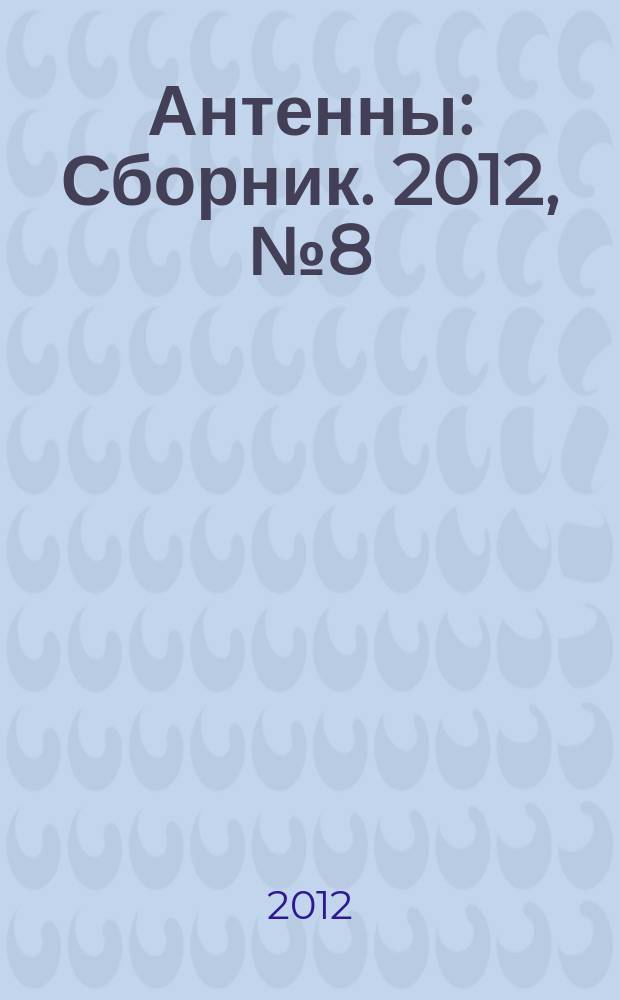 Антенны : Сборник. 2012, № 8 (183)