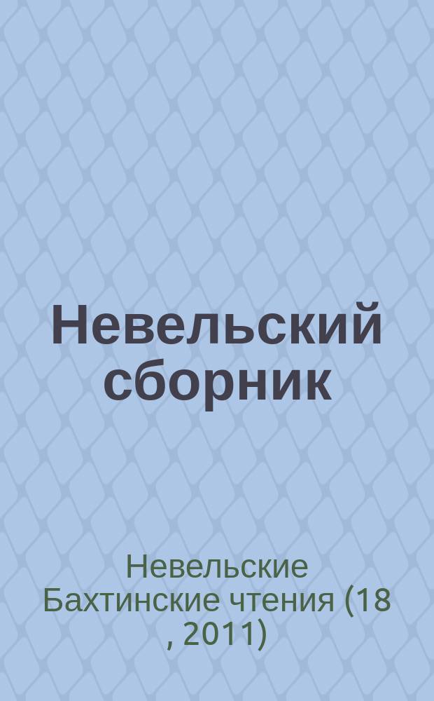 Невельский сборник : Ст., письма, воспоминания. Вып. 18 : По материалам 18 Невельских Бахтинских чтений (1-4 июля 2011 г.).
