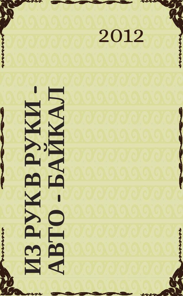 Из рук в руки - авто - Байкал : еженедельник фотообъявлений. 2012, № 19 (234)