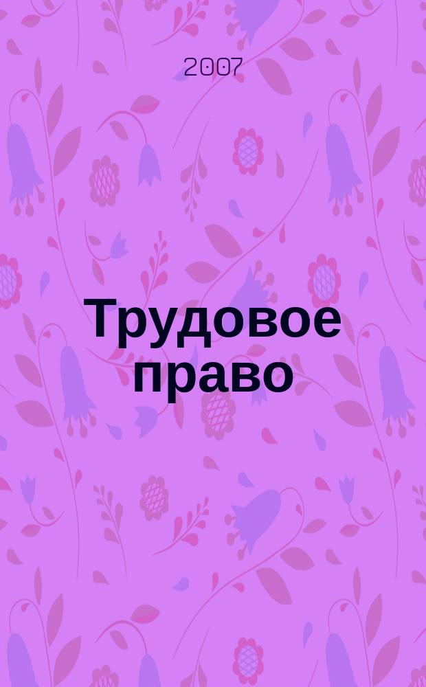 Трудовое право : Ежекварт. практ. журн. 2007, № 6 (88)