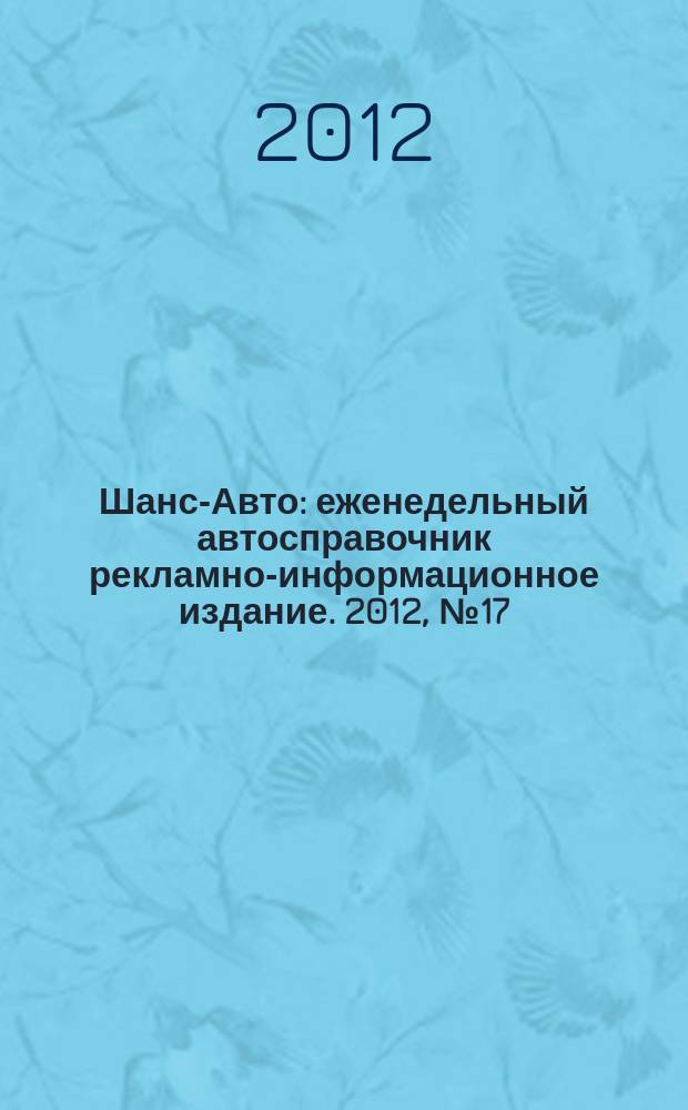 Шанс-Авто : еженедельный автосправочник рекламно-информационное издание. 2012, № 17 (589)
