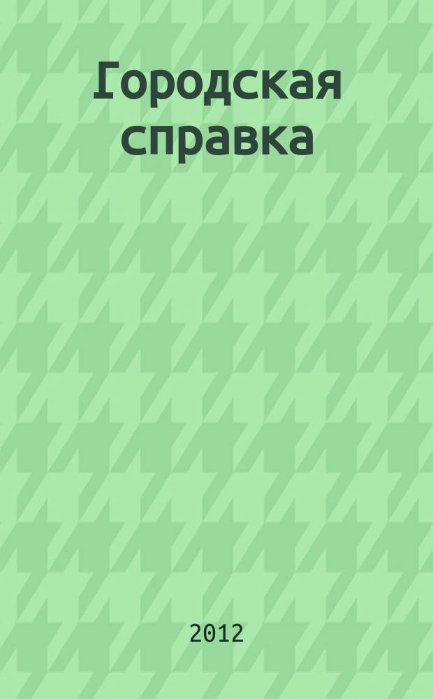Городская справка : инф. бюллетень по товарам и услугам. 2012, № 5 (120)