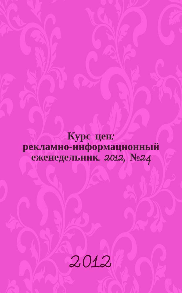 Курс цен : рекламно-информационный еженедельник. 2012, № 24 (546)