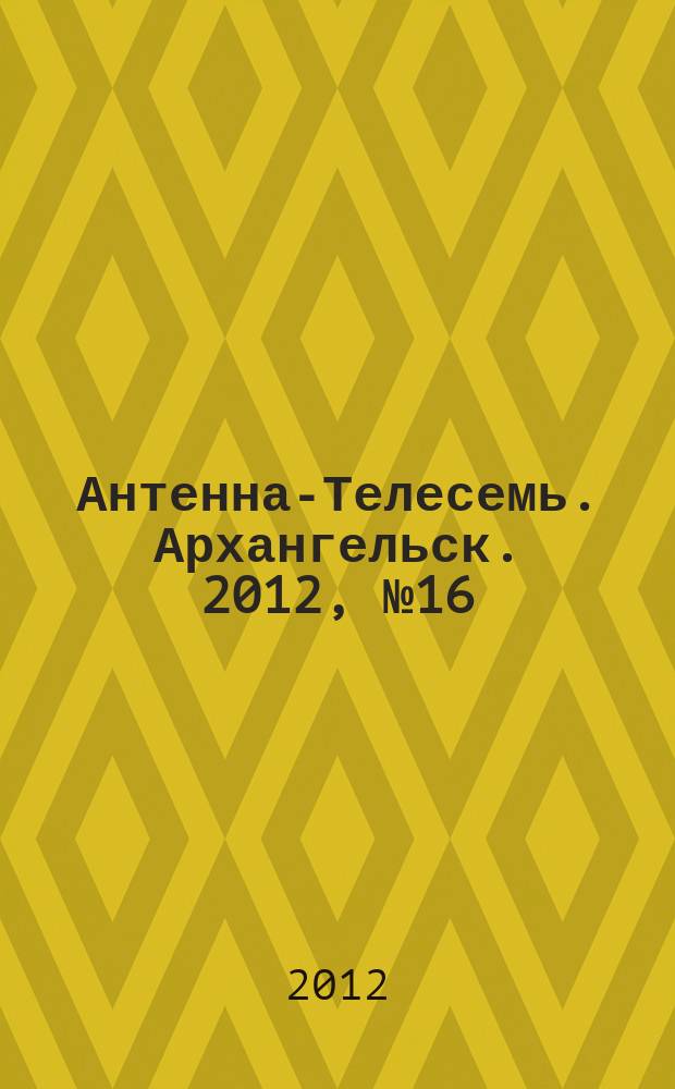 Антенна-Телесемь. Архангельск. 2012, № 16 (115)