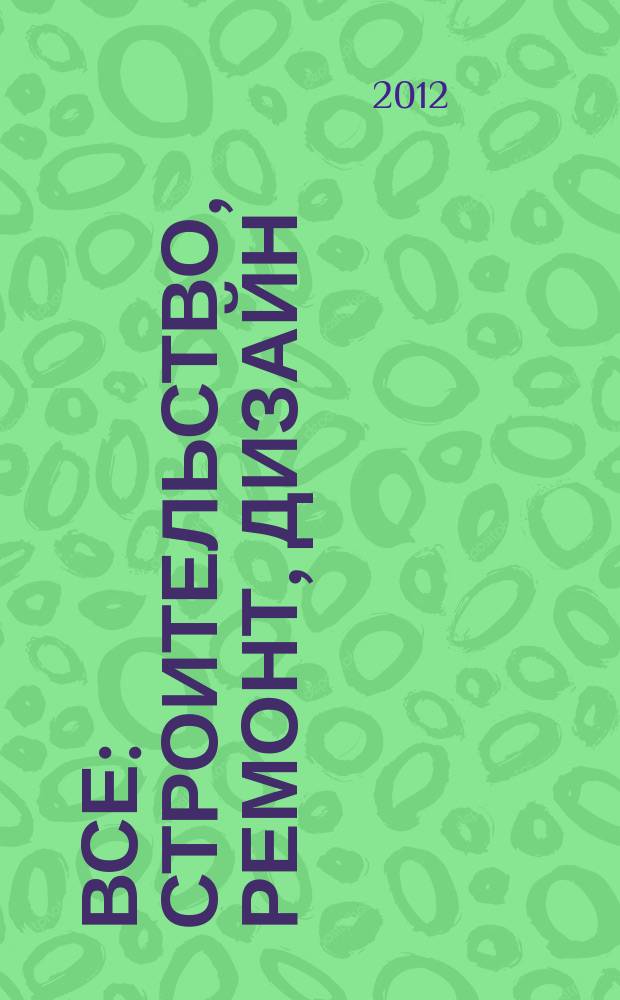 Все: строительство, ремонт, дизайн : рекл.-инф. изд. 2012, № 12 (54)