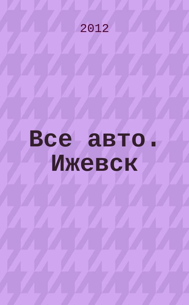 Все авто. Ижевск : рекламно-информационное издание. 2012, № 14 (241)