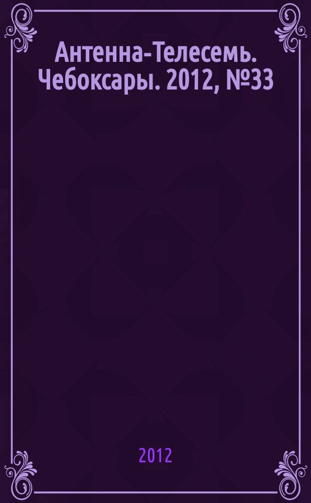 Антенна-Телесемь. Чебоксары. 2012, № 33 (198)