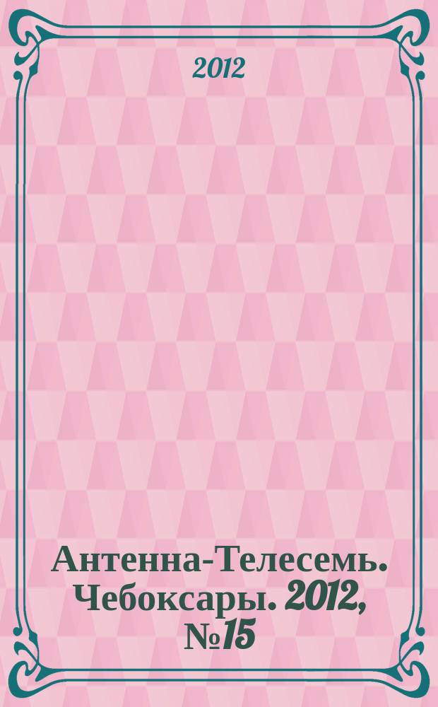Антенна-Телесемь. Чебоксары. 2012, № 15 (180)