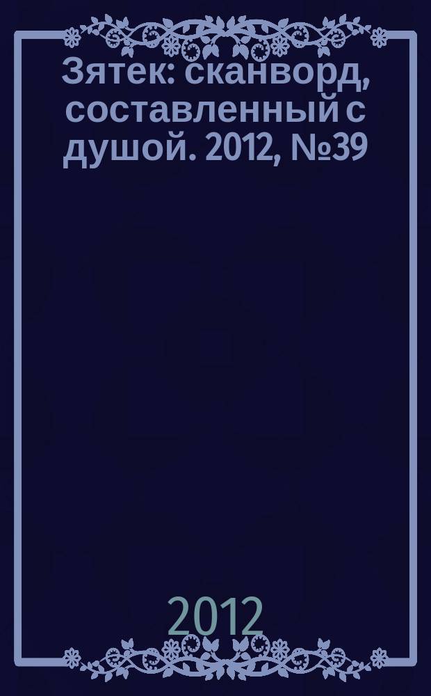 Зятек : сканворд, составленный с душой. 2012, № 39 (604)