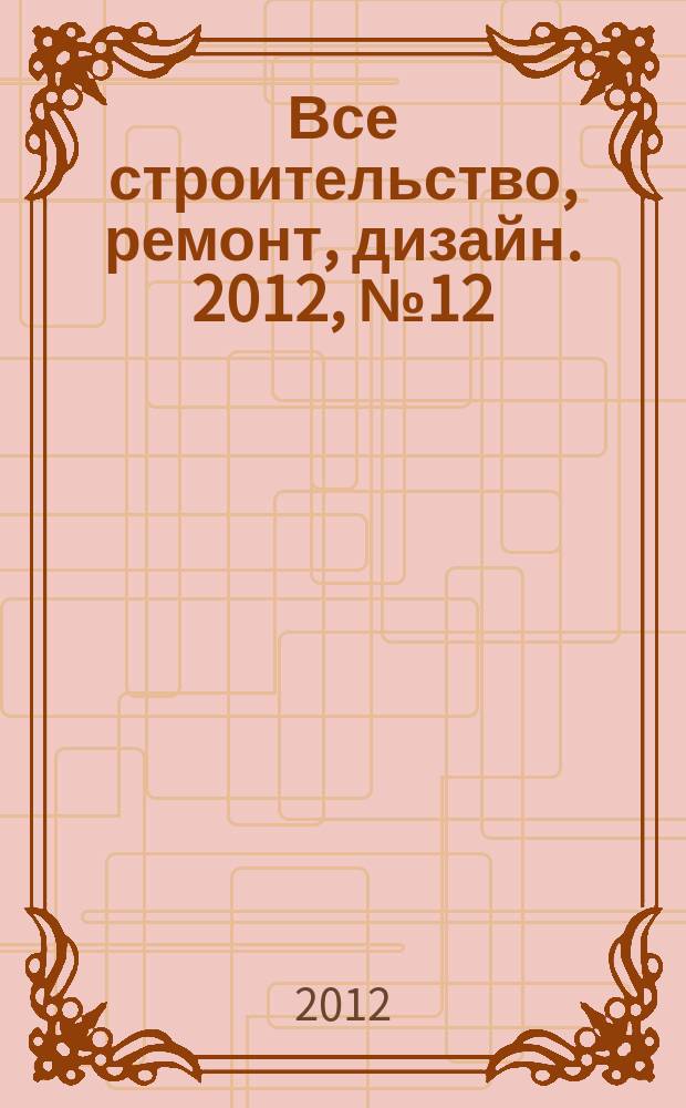 Все строительство, ремонт, дизайн. 2012, № 12 (34)