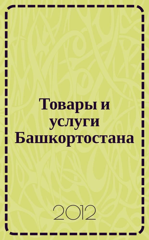 Товары и услуги Башкортостана : бизнес-справочник. 2012, № 12 (810)