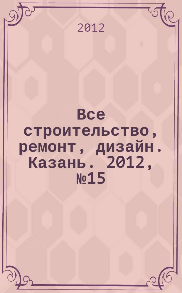 Все строительство, ремонт, дизайн. Казань. 2012, № 15 (199)