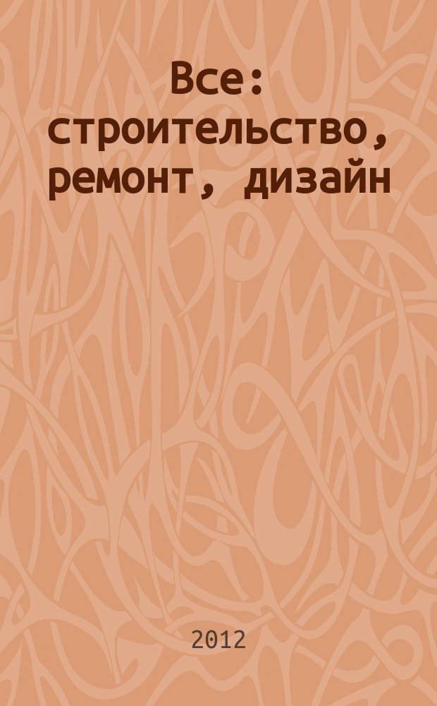 Все: строительство, ремонт, дизайн : рекл.-инф. изд. 2012, № 6 (48)