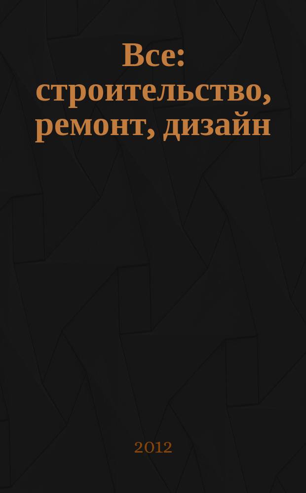 Все: строительство, ремонт, дизайн : рекл.-инф. изд. 2012, № 13 (55)