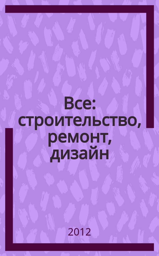 Все: строительство, ремонт, дизайн : рекл.-инф. изд. 2012, № 14 (56)