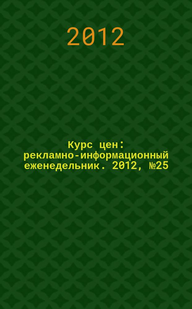 Курс цен : рекламно-информационный еженедельник. 2012, № 25 (547)