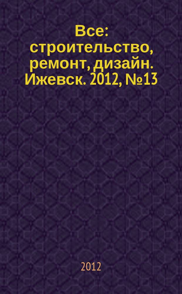 Все: строительство, ремонт, дизайн. Ижевск. 2012, № 13 (196)