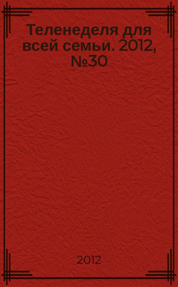 Теленеделя для всей семьи. 2012, № 30 (308)