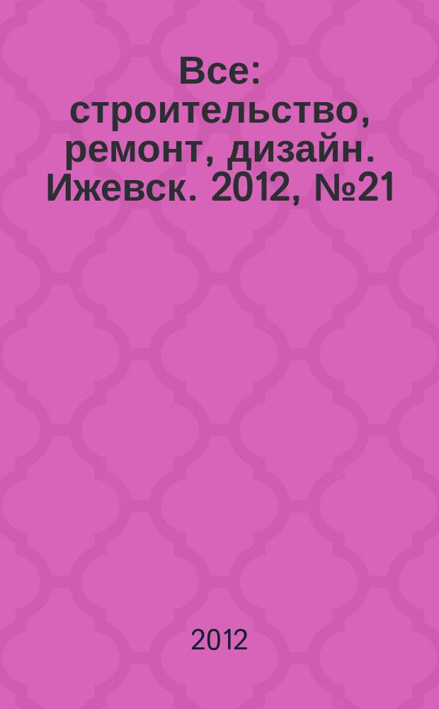 Все: строительство, ремонт, дизайн. Ижевск. 2012, № 21 (204)