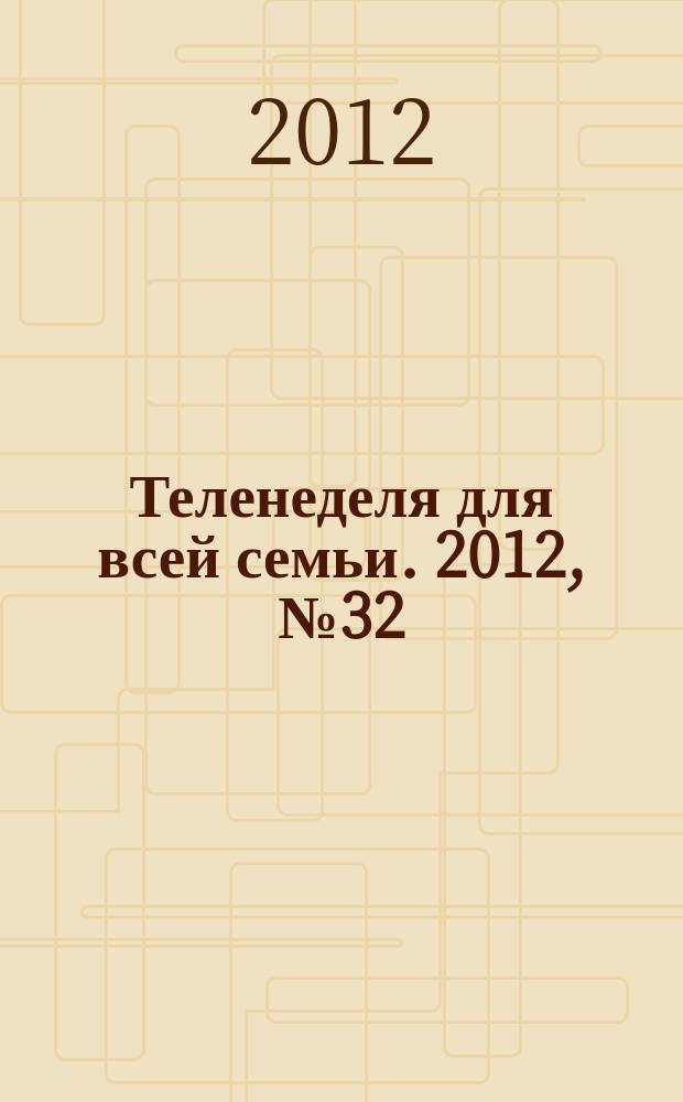 Теленеделя для всей семьи. 2012, № 32 (310)